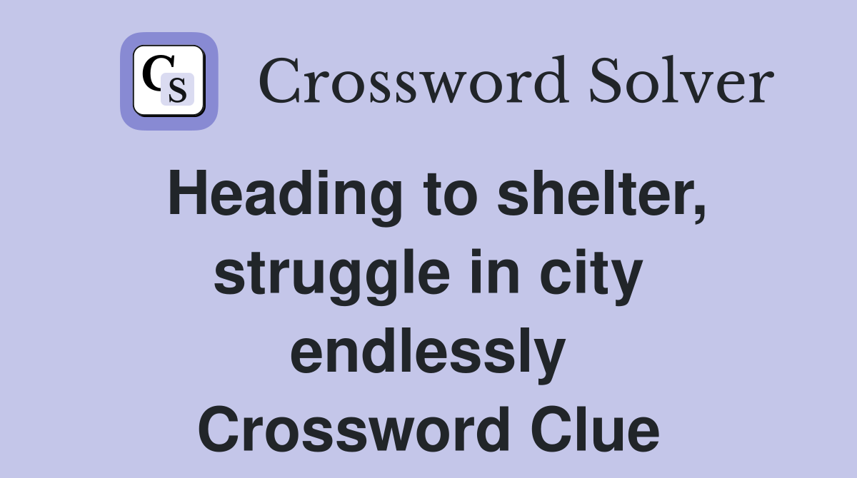 Heading to shelter, struggle in city endlessly Crossword Clue Answers